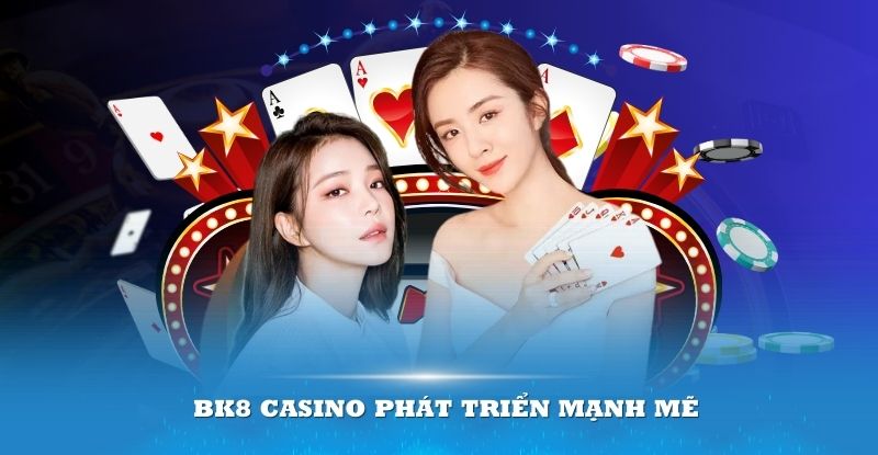 BK8 casino phát triển mạnh mẽ đều có lý do riêng