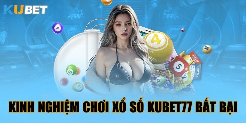 Bật mí kinh nghiệm chơi xổ số Kubet77 bất bại